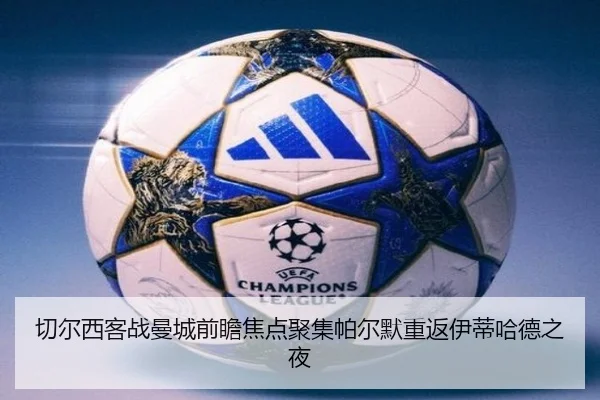 切尔西客战曼城前瞻焦点聚集帕尔默重返伊蒂哈德之夜